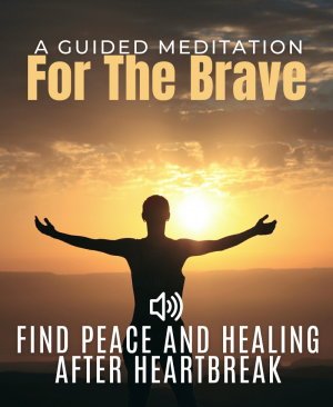 Find peace and healing after heartbreak, A guided meditation for the brave